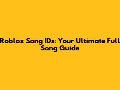 Roblox Song IDs: Your Ultimate Full Song Guide