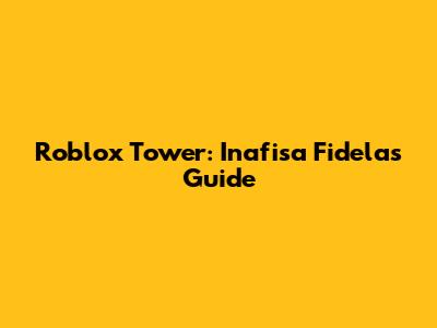 Roblox Tower: Inafisa Fidela's Guide