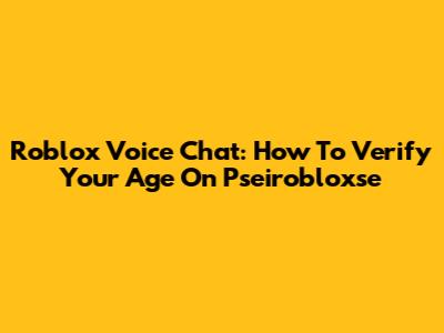 Roblox Voice Chat: How To Verify Your Age On Pseirobloxse