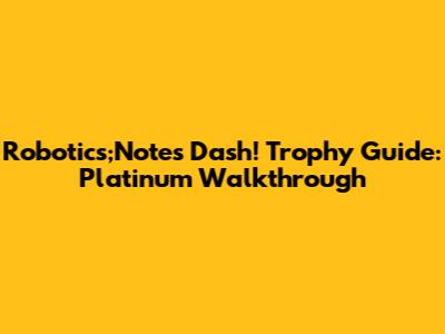 Robotics;Notes Dash! Trophy Guide: Platinum Walkthrough