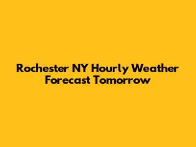 Rochester NY Hourly Weather Forecast Tomorrow