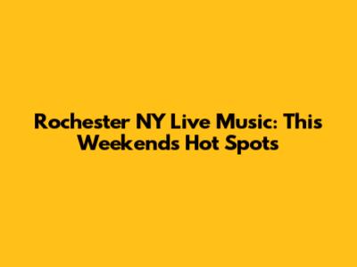 Rochester NY Live Music: This Weekend's Hot Spots
