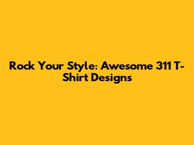 Rock Your Style: Awesome 311 T-Shirt Designs
