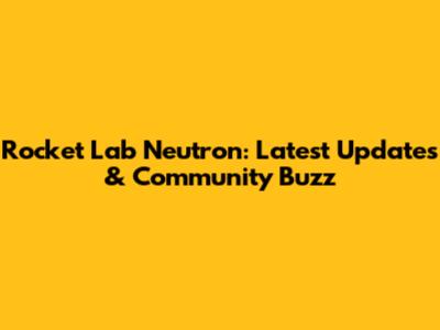 Rocket Lab Neutron: Latest Updates & Community Buzz