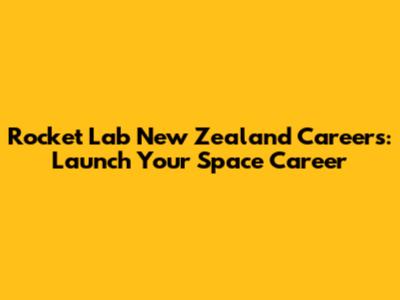 Rocket Lab New Zealand Careers: Launch Your Space Career