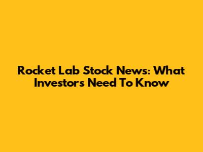 Rocket Lab Stock News: What Investors Need To Know