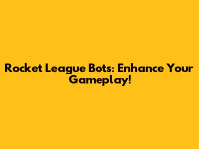 Rocket League Bots: Enhance Your Gameplay!