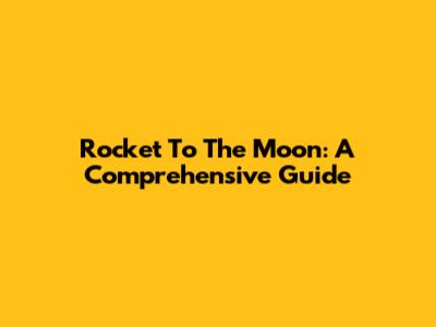 Rocket To The Moon: A Comprehensive Guide