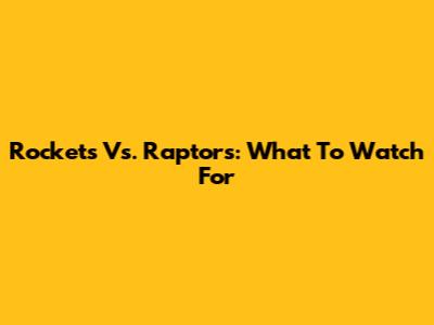 Rockets Vs. Raptors: What To Watch For