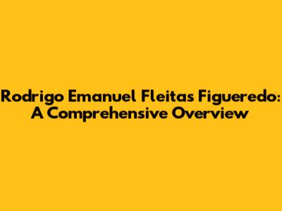 Rodrigo Emanuel Fleitas Figueredo: A Comprehensive Overview