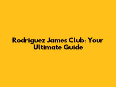 Rodriguez James Club: Your Ultimate Guide