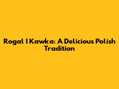 Rogal I Kawka: A Delicious Polish Tradition