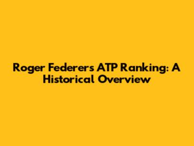Roger Federer's ATP Ranking: A Historical Overview