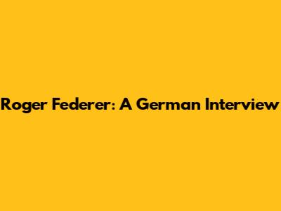 Roger Federer: A German Interview