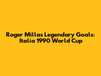 Roger Milla's Legendary Goals: Italia 1990 World Cup