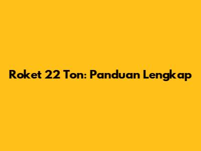 Roket 22 Ton: Panduan Lengkap