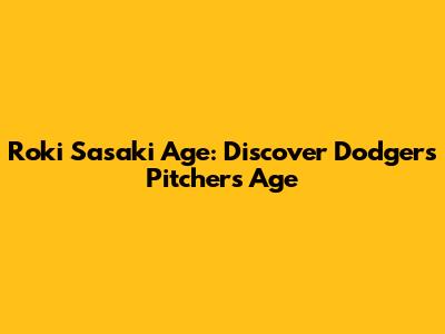 Roki Sasaki Age: Discover Dodgers Pitcher's Age