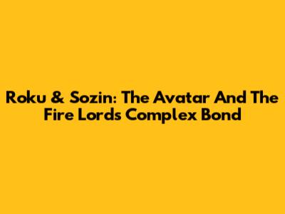 Roku & Sozin: The Avatar And The Fire Lord's Complex Bond