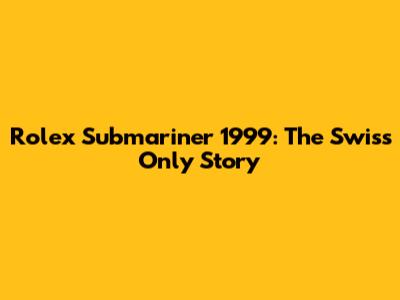 Rolex Submariner 1999: The Swiss Only Story