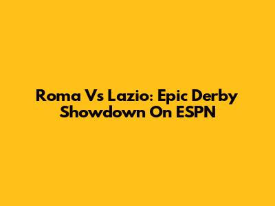 Roma Vs Lazio: Epic Derby Showdown On ESPN