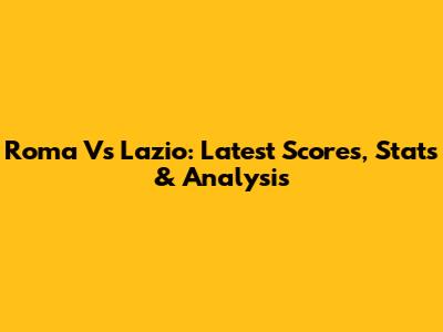 Roma Vs Lazio: Latest Scores, Stats & Analysis