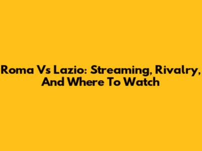 Roma Vs Lazio: Streaming, Rivalry, And Where To Watch