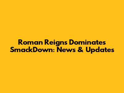 Roman Reigns Dominates SmackDown: News & Updates