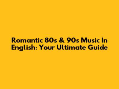 Romantic 80s & 90s Music In English: Your Ultimate Guide