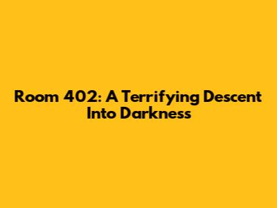 Room 402: A Terrifying Descent Into Darkness