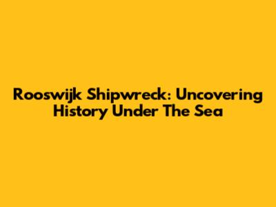 Rooswijk Shipwreck: Uncovering History Under The Sea