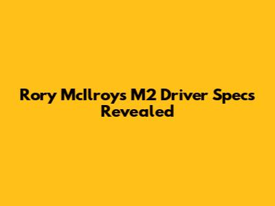 Rory McIlroy's M2 Driver Specs Revealed