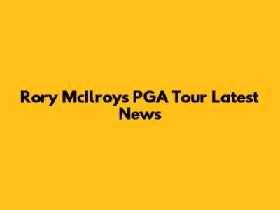 Rory McIlroy's PGA Tour Latest News