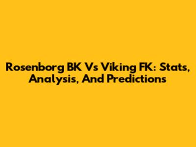 Rosenborg BK Vs Viking FK: Stats, Analysis, And Predictions