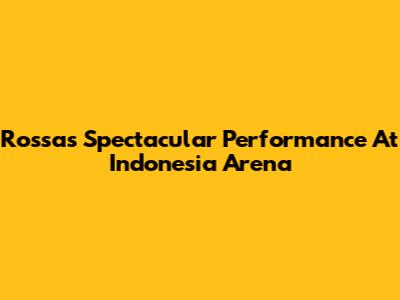 Rossa's Spectacular Performance At Indonesia Arena