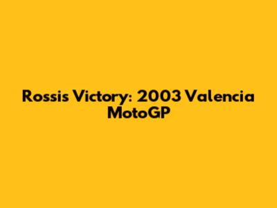 Rossi's Victory: 2003 Valencia MotoGP