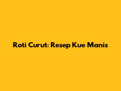 Roti Curut: Resep Kue Manis