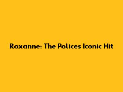 Roxanne: The Police's Iconic Hit