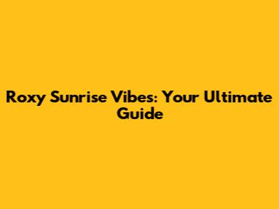 Roxy Sunrise Vibes: Your Ultimate Guide