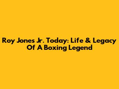 Roy Jones Jr. Today: Life & Legacy Of A Boxing Legend