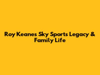 Roy Keane's Sky Sports Legacy & Family Life