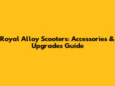 Royal Alloy Scooters: Accessories & Upgrades Guide