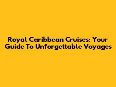 Royal Caribbean Cruises: Your Guide To Unforgettable Voyages
