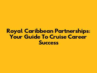Royal Caribbean Partnerships: Your Guide To Cruise Career Success