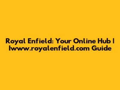 Royal Enfield: Your Online Hub | Iwww.royalenfield.com Guide