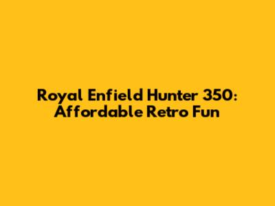 Royal Enfield Hunter 350: Affordable Retro Fun