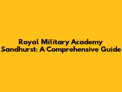 Royal Military Academy Sandhurst: A Comprehensive Guide