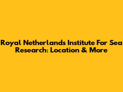Royal Netherlands Institute For Sea Research: Location & More