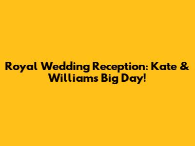 Royal Wedding Reception: Kate & William's Big Day!