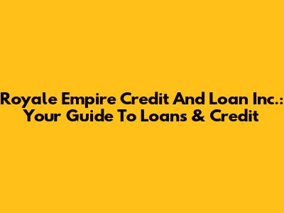 Royale Empire Credit And Loan Inc.: Your Guide To Loans & Credit