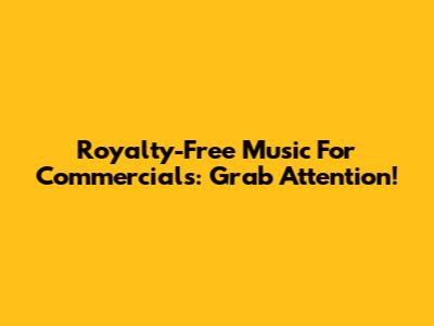 Royalty-Free Music For Commercials: Grab Attention!